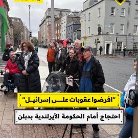 "افرضوا عقوبات على إسرائيل" احتجاج أمام الحكومة الأيرلندية بدبلن