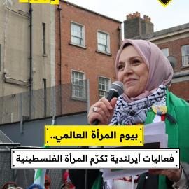 بيوم المرأة العالمي..  احتجاج أيرلندي لتكريم المرأة الفلسطينية