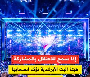 اذا سمح للاحتلال بالمشاركة .. هيئة البث الإيرلندية تؤكد انسحابها من "يوروفيجن"
