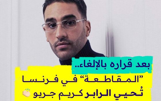 بعد قراره بالإلغاء.. “المقاطعة” في فرنسا  تُحيي الرابر  كريم جريو👏