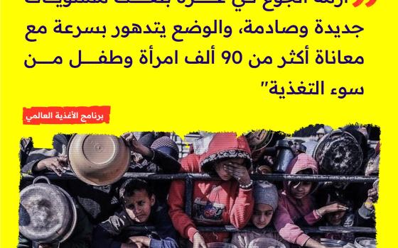 "أزمة الجوع في غزة بلغت مستويات جديدة وصادمة، والوضع يتدهور بسرعة، مع معاناة أكثر من 90 ألف امرأة وطفل من سوء التغذية" ـــ برنامج الأغذية العالمي  