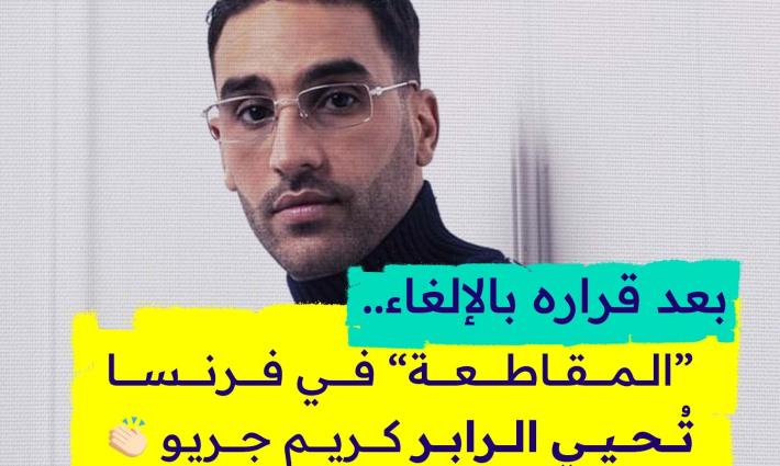بعد قراره بالإلغاء.. “المقاطعة” في فرنسا  تُحيي الرابر  كريم جريو👏